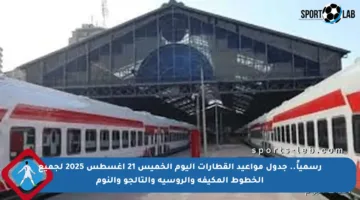 رسمياً.. جدول مواعيد القطارات اليوم الخميس 21 أغسطس 2025 لجميع الخطوط المكيفة والروسية والتالجو والنوم